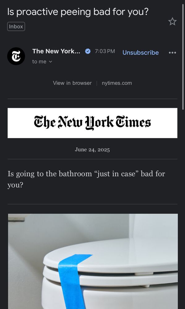 An N.Y. Times promotional email that links one of its articles. This one is “is going to the bathroom ‘just in case’ bad for you?” The email subject line reads “is proactive peeing bad for you?” The inline photo is a picture of a toilet taped shut with a single piece of blue masking tape 