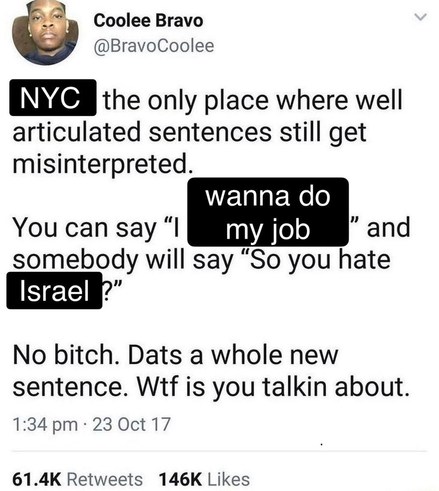"NYC the only place where well articulated sentences still get misinterpreted. You can say "I wanna do my job" and somebody will say "So you hate Israel?" No bitch. Dats a whole new sentence. Wtf is you talking about.