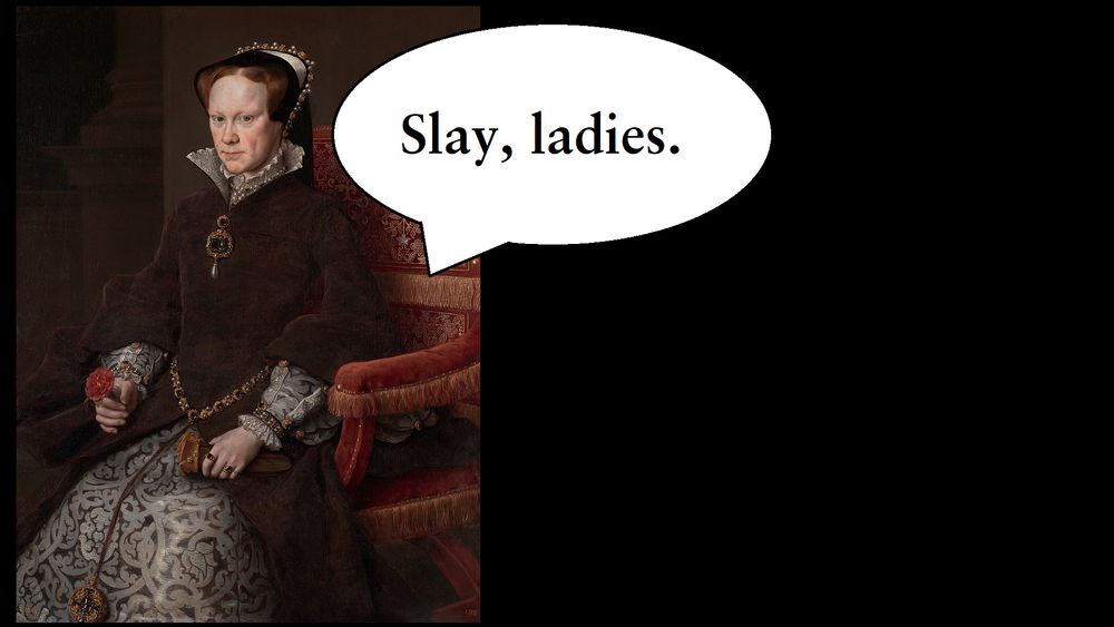 Queen Mary I saying 'slay, ladies.'