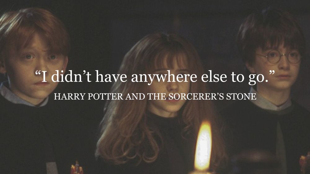 “I didn’t have anywhere else to go.” Harry Potter and the Sorcerer’s Stone