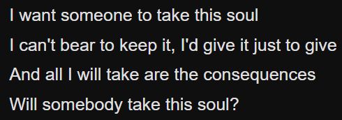 trecho da música "The Deal", da cantora Mitski o trecho diz:

"I want someone to take this soul. I can't bear to keep it, I'd give it just to give. And all I will take are the consequences; will somebody take this soul?"