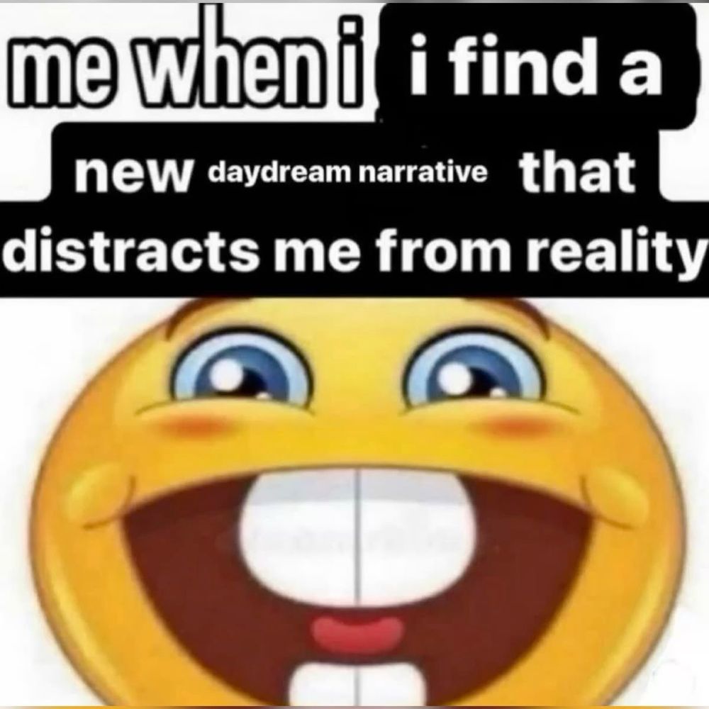picture with a big smiling yellow emoji with text that reads “ me when i i find a
new daydream narrative
that
distracts me from reality “ 