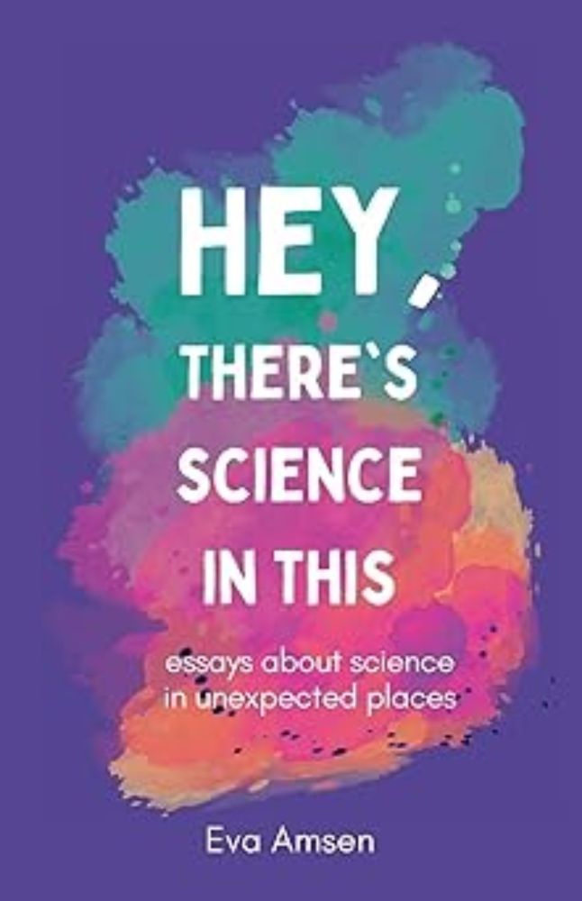 Hey, There's Science In This: Essays about science in unexpected places: Amazon.co.uk: Amsen, Eva: 9781738493425: Books