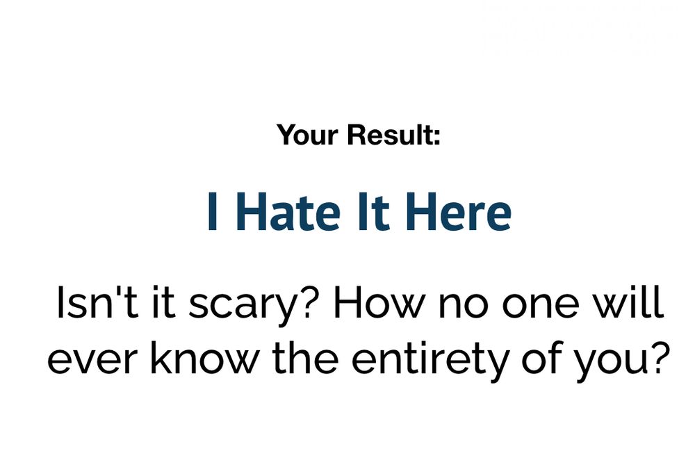 Black text in white background reads “Your result: I Hate It Here. Isn’t it scary? How no one will ever know the entirety of you?”