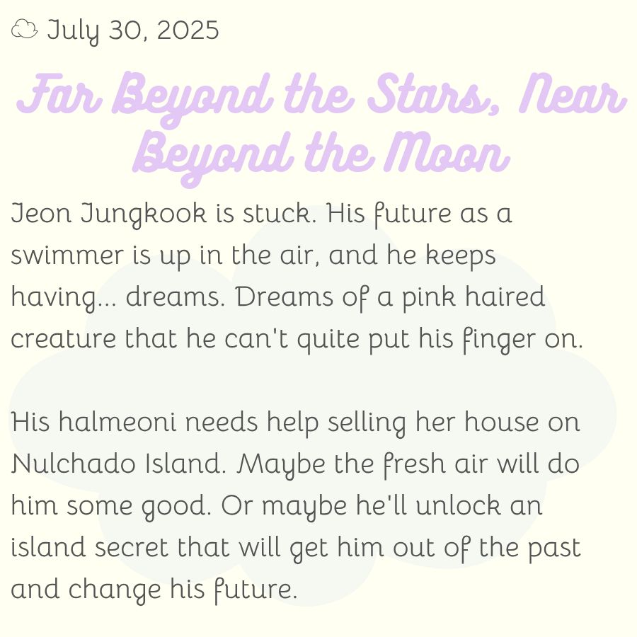 Jeon Jungkook is stuck. His future as a swimmer is up in the air, and he keeps having... dreams. Dreams of a pink haired creature that he can't quite put his finger on.

His halmeoni needs help selling her house on Nulchado Island. Maybe the fresh air will do him some good. Or maybe he'll unlock an island secret that will get him out of the past and change his future.
