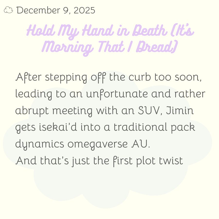 After stepping off the curb too soon, leading to an unfortunate and rather abrupt meeting with an SUV, Jimin gets isekai’d into a traditional pack dynamics omegaverse AU.
And that’s just the first plot twist