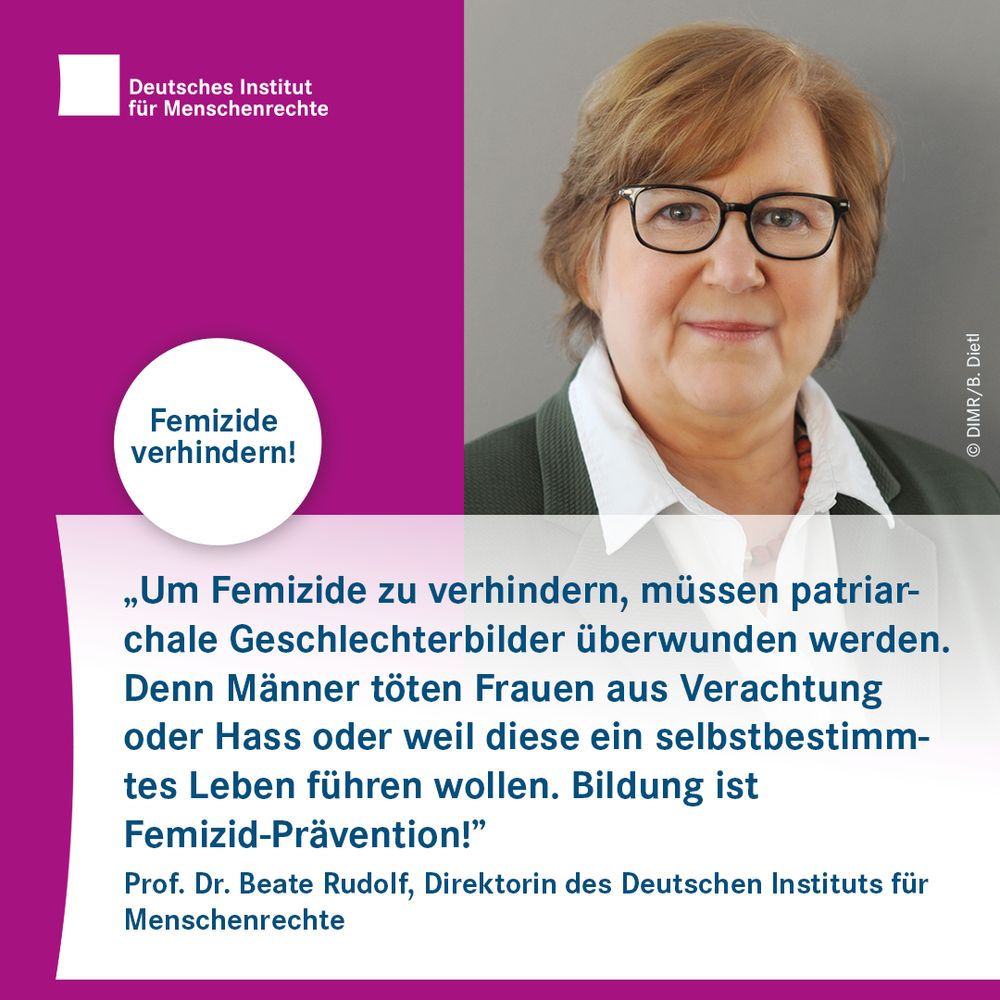 Porträtfoto mit dem Motto: Femizide verhindern! Zitat: „Um Femizide zu verhindern, müssen patriarchale Geschlechterbilder überwunden werden. Denn Männer töten Frauen aus Verachtung oder Hass oder weil diese ein selbstbestimmtes Leben führen wollen. Bildung ist Femizid-Prävention!” Prof. Dr. Beate Rudolf, Direktorin des Deutschen Instituts für Menschenrechte