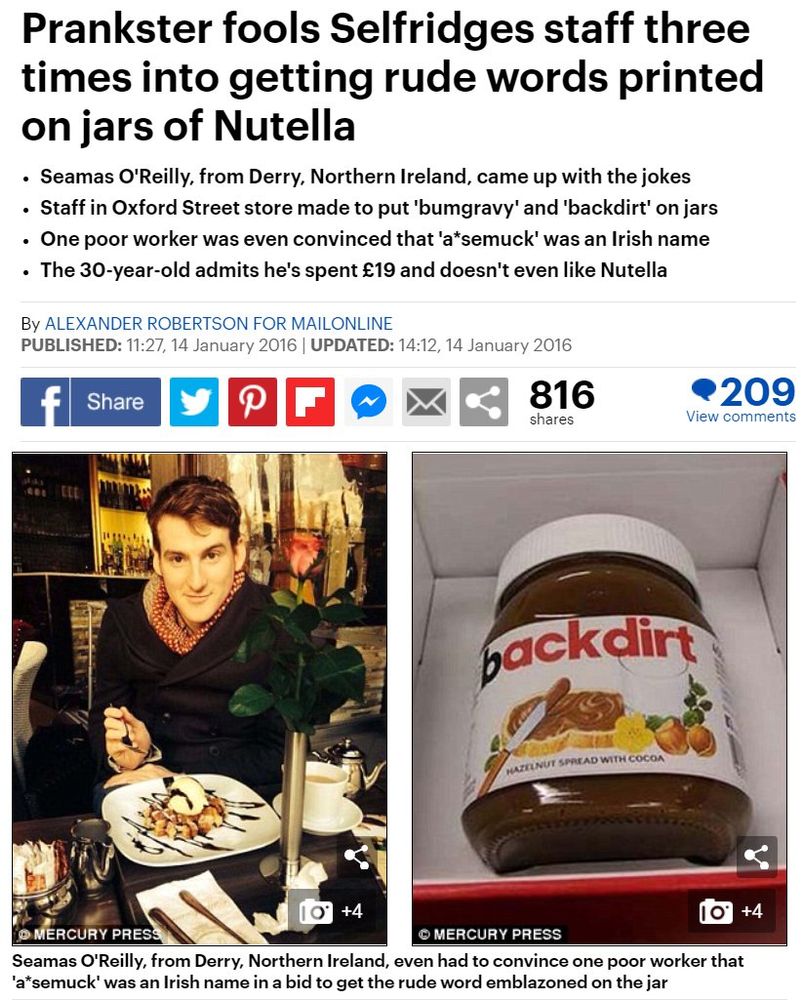 Daily Mail headline: Prankster fools Selfridges staff three times into getting rude words printed on jars of nutella

- Seamas O'Reilly, from Derry, Northern Ireland, came up with the jokes
- Staff in Oxford Street store made to put 'bumgravy' and 'backdirt# on jars
- One poor worker was even convinced that 'arsemuck' was an Irish name
- The 30-year-old admits he's spent £19 and doesn't even like Nutella