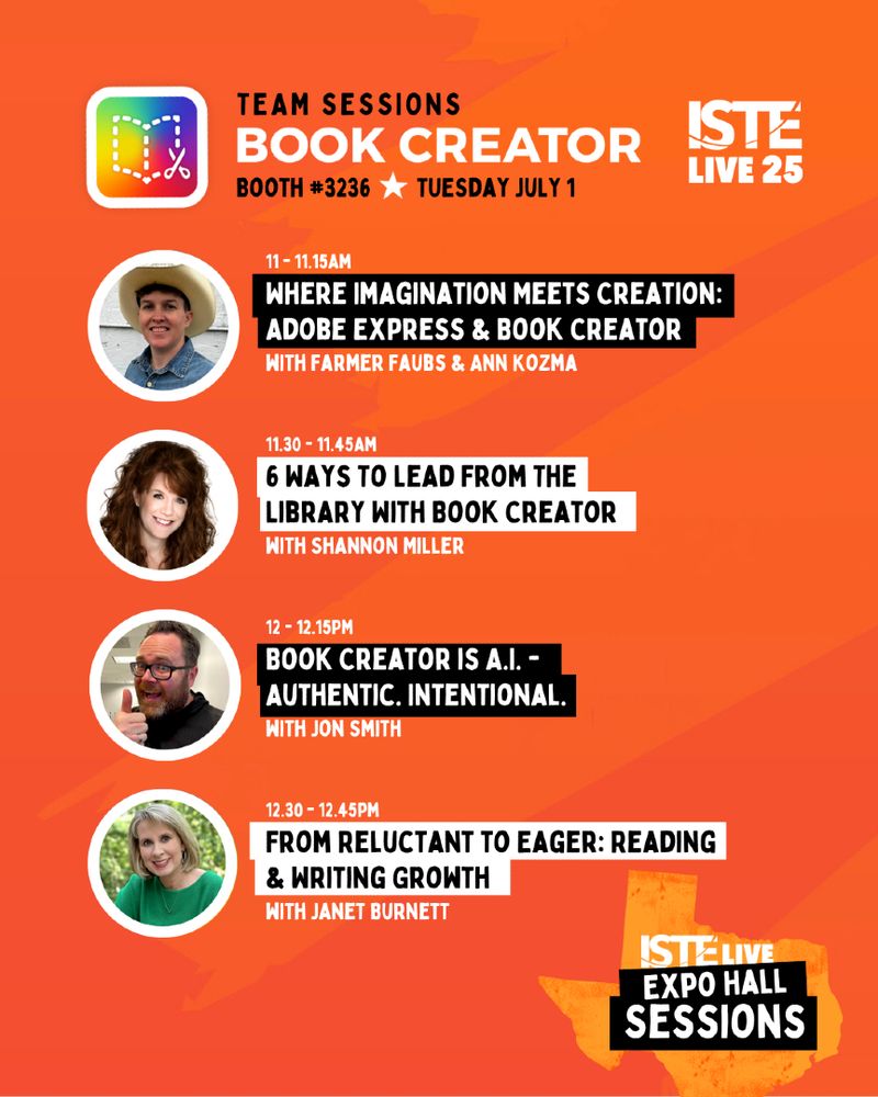 Book Creator presentations at Booth #3236. Features:

11:00–11:15 AM — “Where Imagination Meets Creation: Adobe Express & Book Creator” with Farmer Faubs & Ann Kozma.

11:30–11:45 AM — “6 Ways to Lead from the Library with Book Creator” with Shannon Miller.

12:00–12:15 PM — “Book Creator is A.I. – Authentic. Intentional.” with Jon Smith.

12:30–12:45 PM — “From Reluctant to Eager: Reading & Writing Growth” with Janet Burnett.