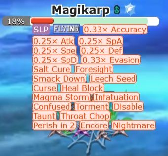 screenshot of a magikarp in pokrmon showdown with a bunch of debuffs on it

the debuffs are 0.33× accuracy, 0.25× atk, 0.25× spa, 0.25× spe, 0.25× def, 0.25× spd, 0.33× evasion, salt cure, foresight, smack down, leech seed, curse, heal block, magma storm, infatuation, confusex, torment, disable, taunt, throat chop, perish in 2, encore, and nightmare