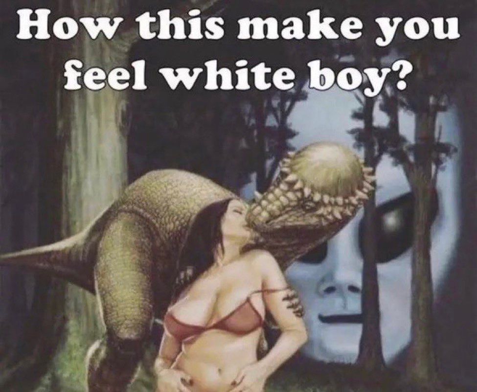 A pachycephalosaurus ("hard-headed lizard"/that dinosaur with a "helmet") deeply kissing a dark-haired woman wearing a partially undone red bra (presumably for the future benefit of the dinosaur/woman). A caption above them reads "How this make you feel white boy? Behind the couple lurks a large classical "grey alien" head in the back of the picture with a malevolent expression on its face.