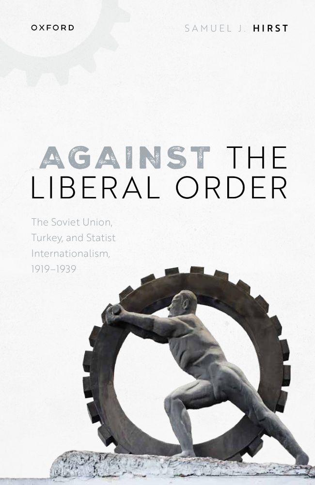 Book cover of "Against the Liberal Order: The Soviet Union, Turkey, and Statist Internationalism, 1919-1939" (Oxford University Press, 2024). 