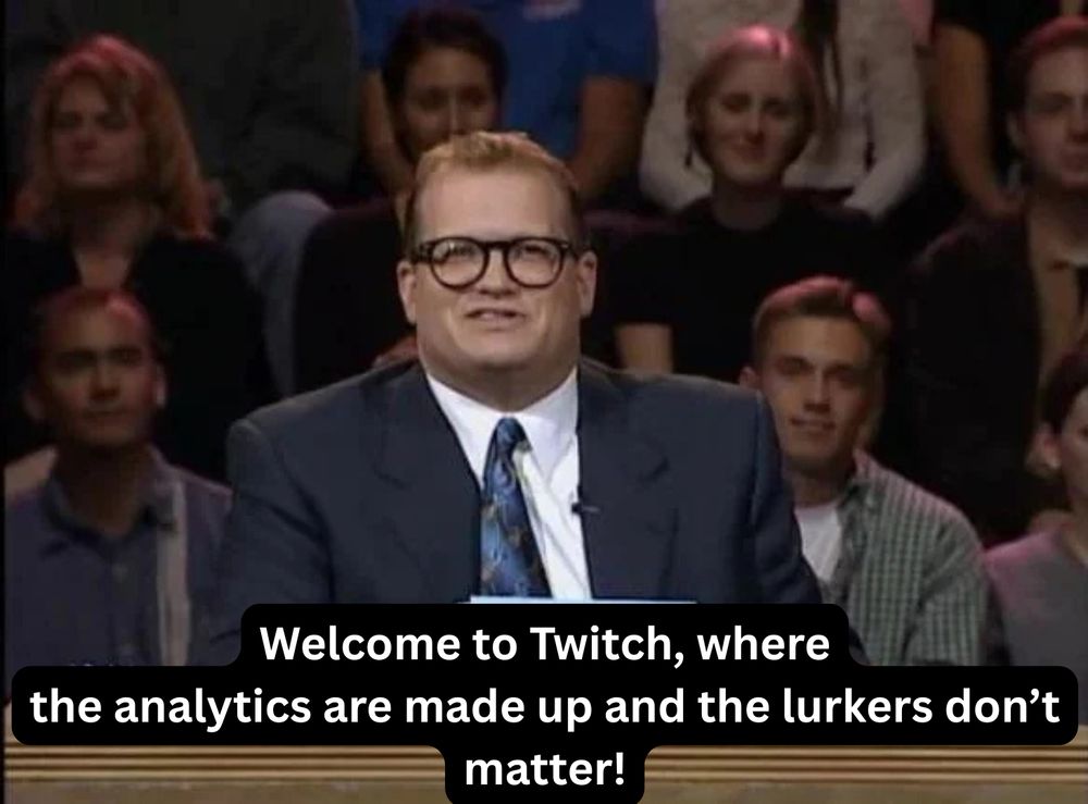 A picture of Drew Carey from Whose Line Is It Anyways?, the text reading: Welcome to Twitch, where the analytics are made up and the lurkers don't matter!