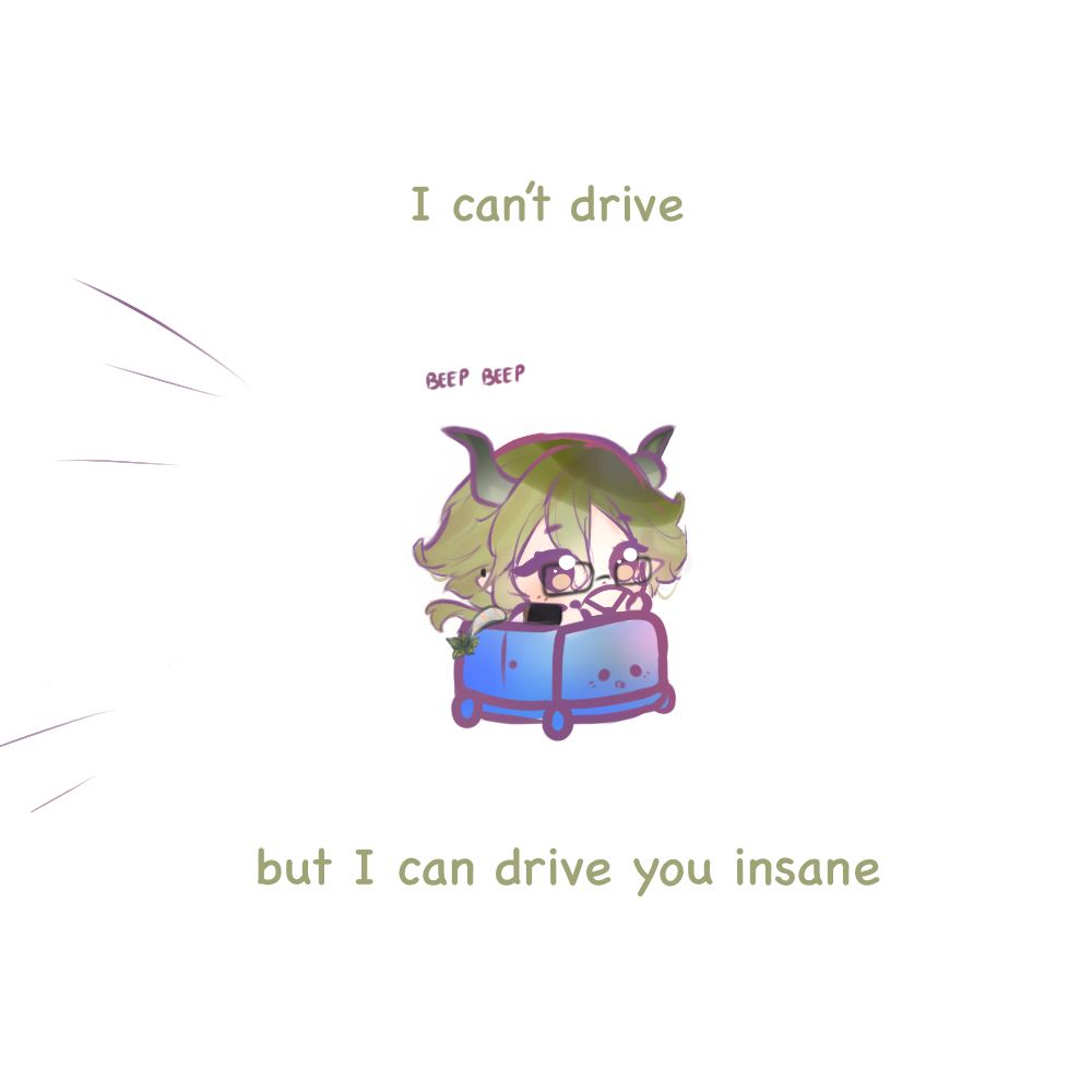 Text reads: I can't drive
(beep beep)
but I can drive you insane

The image is of a chibi green-haired dragon in a small box-like blue car. 