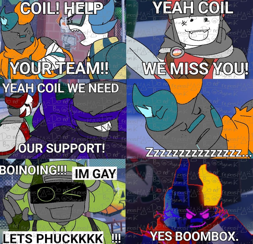 Rocket, yelling at Coil : "COIL! HELP YOUR TEAM!!"
Sword looking hopeful : "YEAH COIL WE MISS YOU!"
Katana and Ban Hammer : "YEAH COIL WE NEED OUR SUPPORT!"
Coil, sleeping on the ground : "Zzzzzzzzzzzzzzz..."
Boombox yelling : "BOINOING!!! IM GAY LETS PHUCKKKK    !!!"
Coil, on beast mode : "YES BOOMBOX."

This happens at BOGIO Skatepark!!