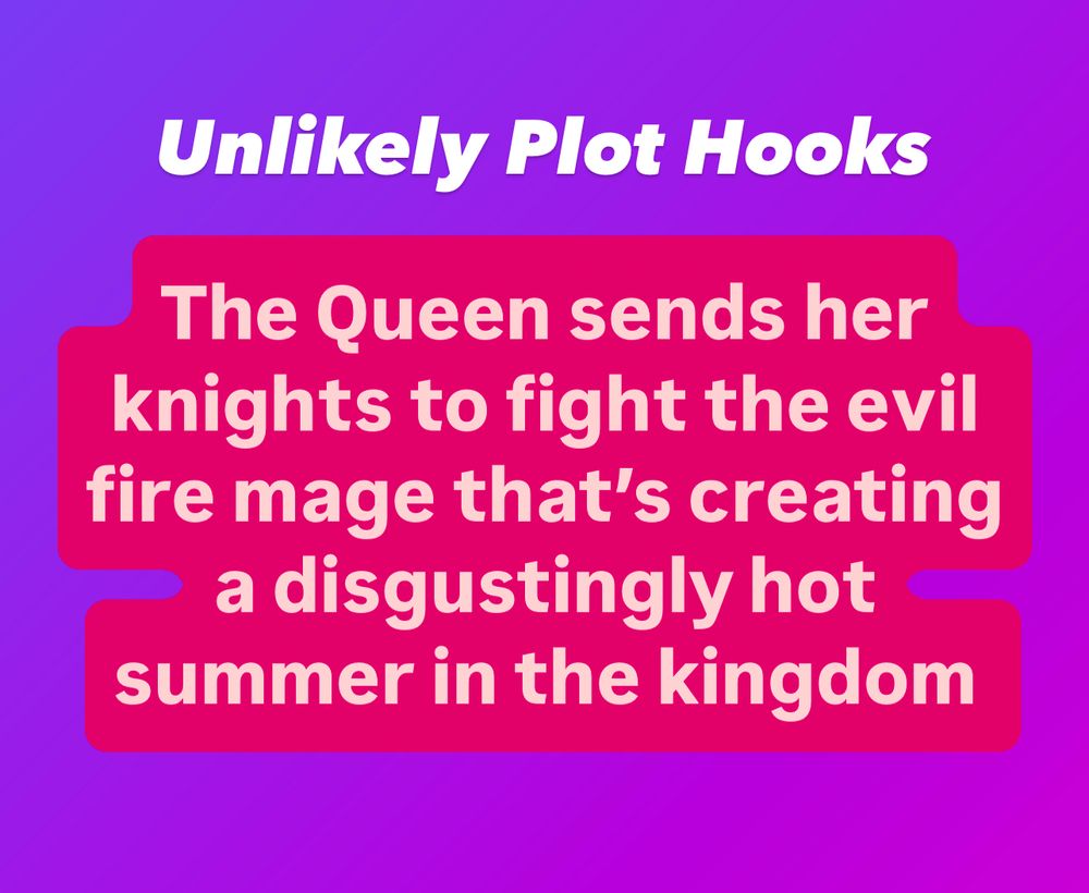 White and pink text on a purple background reads Unlikely Plot Hooks, the Queen sends her knights to fight the evil fire mage that’s creating a disgustingly hot summer in the kingdom 