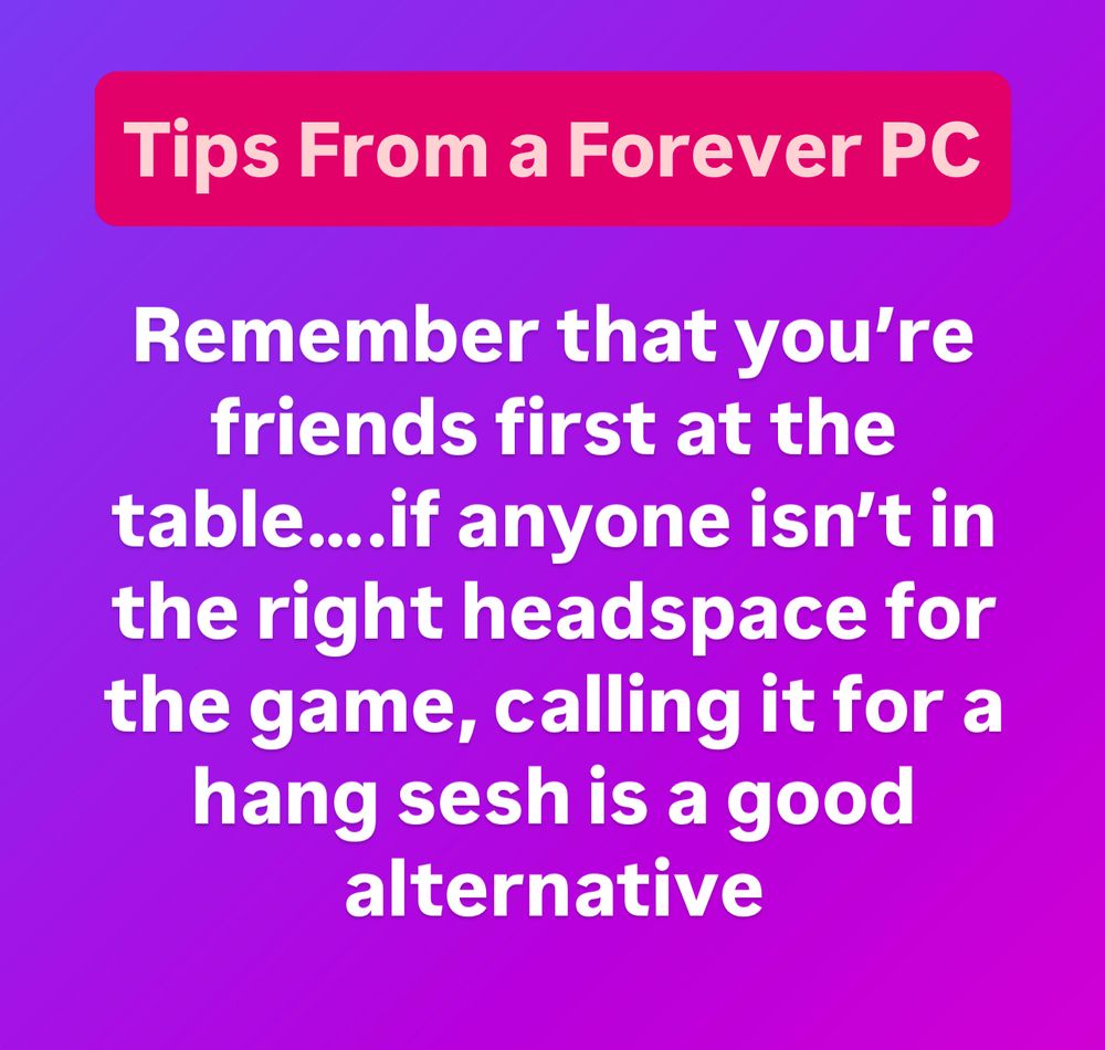 Text on a purple background reads Tips From a Forever PC, - Remember that you’re friends first at the table….if anyone isn’t in the right headspace for the game, calling it for a hang sesh is a good alternative 