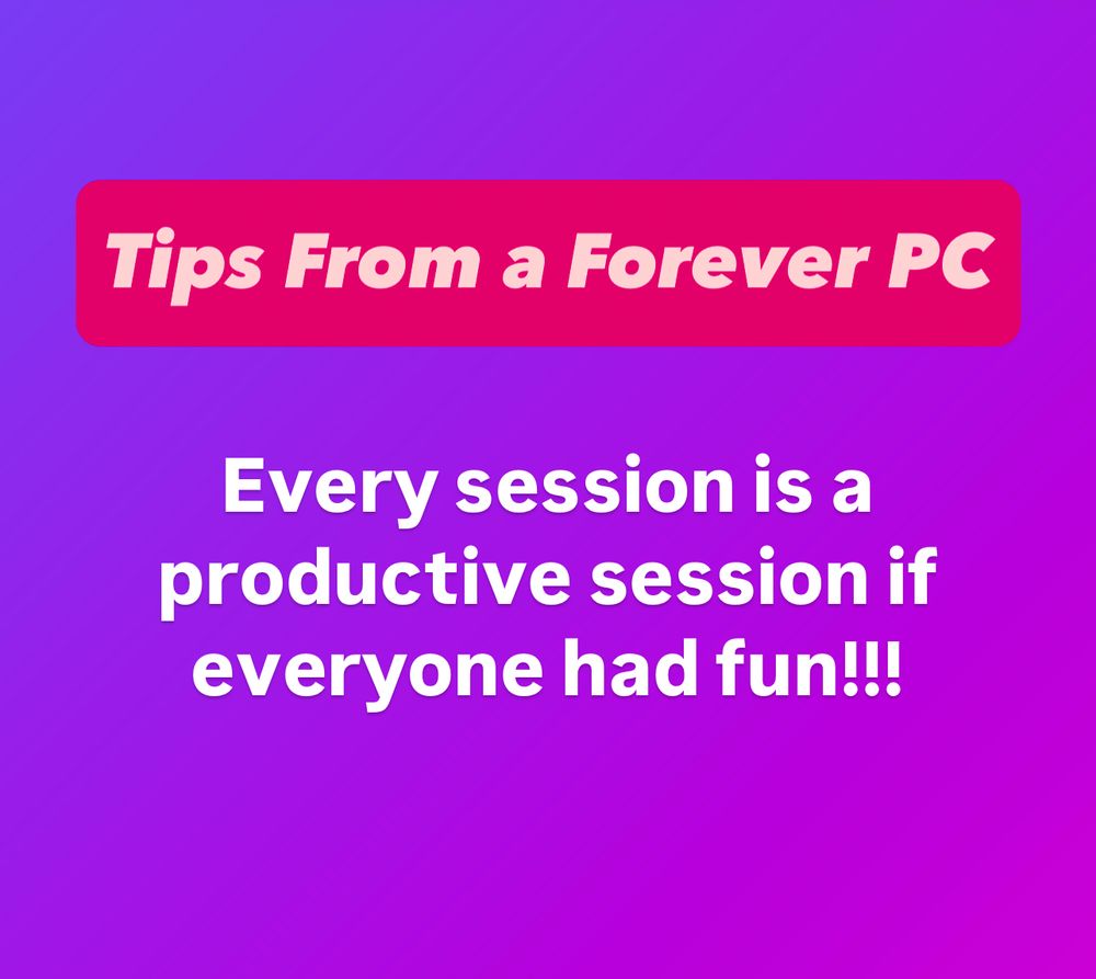 Text on a purple background reads Tips from a forever PC, every session is a productive session if everyone had fun!!!