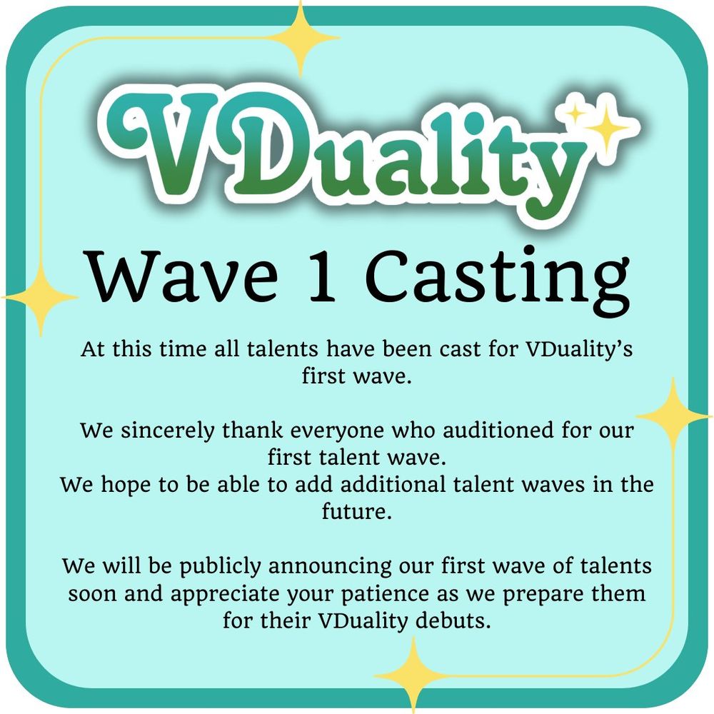 VDuality
Wave 1 Casting

At this time all talents have been cast for VDuality’s first wave.

We sincerely thank everyone who auditioned for our first talent wave.
We hope to be able to add additional talent waves in the future.

We will be publicly announcing our first wave of talents soon and appreciate your patience as we prepare them for their VDuality debuts.