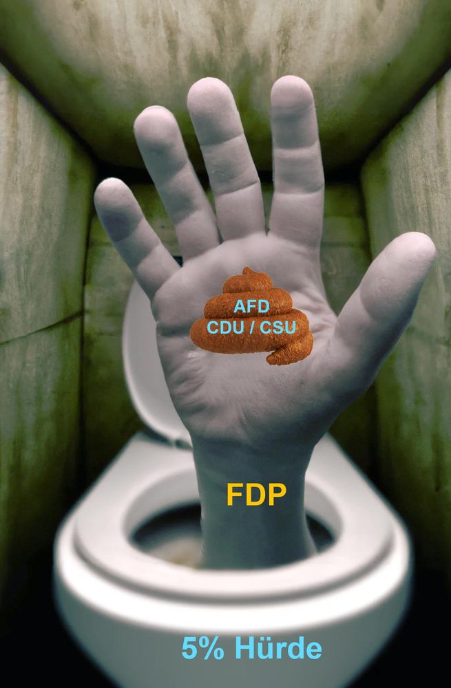 Eine Hand kommt aus einer Toilette und greift nach einem Kothaufen, wie ein Ertrinkender nach einem Strohalm. Auf der Toilette steht: 5% Hürde, auf der Hand steht: FDP, Auf dem Kothaufen steht: AFD, CDU / CSU