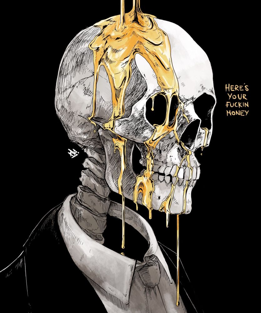 Artwork by Rob Bowyer. It depicts a skeleton in a suit as molten gold is poured over it's skull. Text reads "HERE'S YOUR FUCKIN MONEY"