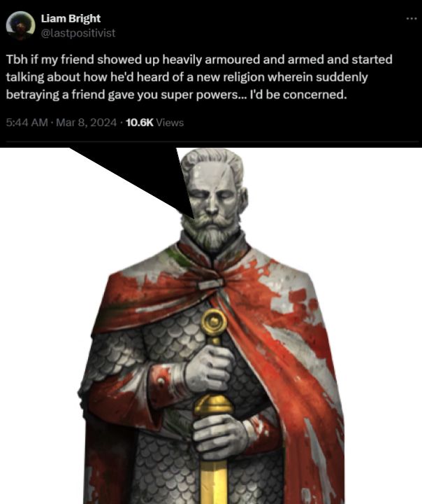 Tweet by Liam Bright: " Tbh if my friend showed up heavily armoured and armed and started talking about how he'd heard of a new religion wherein suddenly betraying a friend gave you superpowers...I'd be concerned." This is then connected to a picture of Tiber Septim, who did nothing wrong, we assure you.