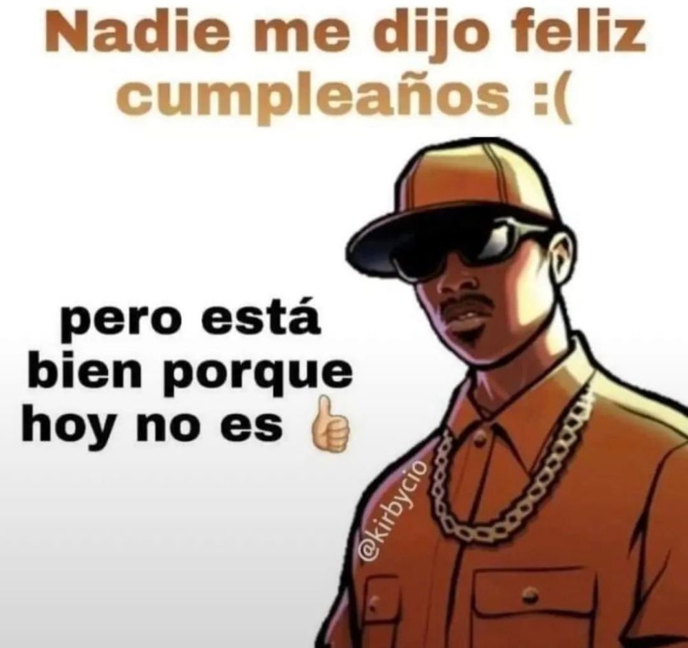 Nadie me dijo feliz cumpleaños :(
Pero está bien porque hoy no es :thumbsup: