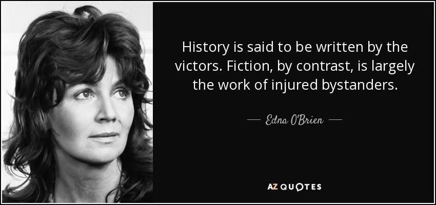 Edna O’Brien said, “History is said to be written by the victors. Fiction, by contrast, is largely the work of injured bystanders.” A black and white headshot of Edna, a woman with 1970s shag haircut, accompanies the quote on a black background. 