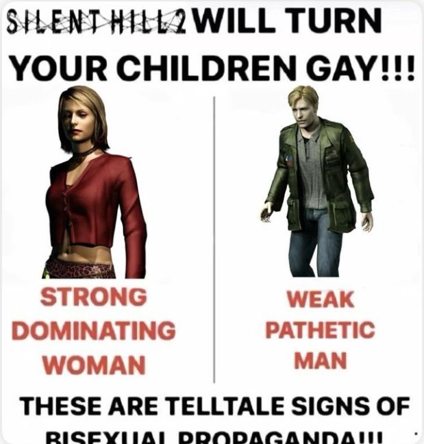 Satirical Meme that says "Silent Hill 2 will turn your children gay!!" with picture of Maria above text saying "Strong Dominating Woman" next to a picture of James above text saying "Weak Pathetic Man" both above text saying "These are Telltale Signs of Bisexual Propaganda!!!" As if this was a bad thing.
