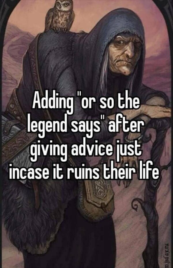 macro with illustration of old hooded man leaning on a staff, supporting a small owl

text reads 

Adding "or so the legend says" after giving advice just in case it ruins their life