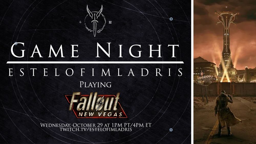 A promotional graphic which reads: "Game Night. EstelofImladris. Playing: Fallout: New Vegas (using the logo for the game as the text). Wednesday, October 29 at 1PM PT/4PM ET. twitch.tv/estelofimladris!" The background is a simple grey with faint white geometric circles. At the top above the text is a white logo featuring a winged dagger and to the righthand side is a promotional image of Fallout: New Vegas featuring a person in NCR Ranger equiptment (a helmet and duster) standing in front of an illuminated skyline of New Vegas. The city looks like the skyline of Las Vegas ranging from the 1950s to the 1990s with alterations including the the Stratosphere and no externally themed buildings like the Luxor or the Venetian.