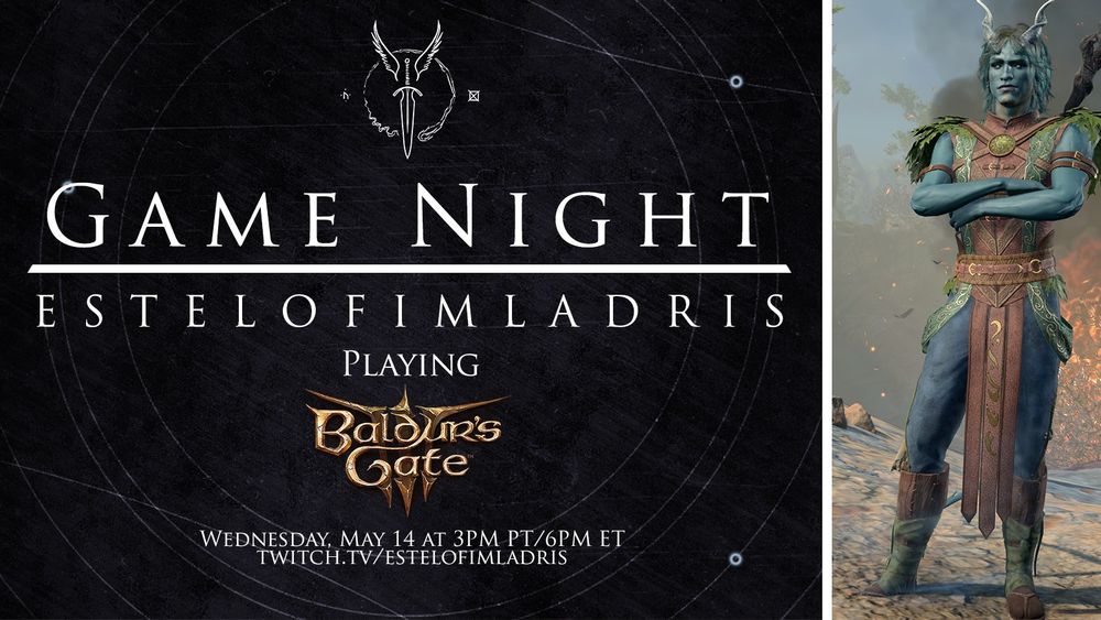 A promotional graphic which reads: "Game Night. EstelofImladris. Playing: Baldur's Gate 3 (using the logo for the game as the text). Wednesday, May 14 at 3PM PT/6PM ET. twitch.tv/estelofimladris!" The background is a simple grey with faint white geometric circles. At the top above the text is a white logo featuring a winged dagger and to the righthand side is a still from the game of the Tav (main player character) who is a green-skinned tiefling Druid with ibex-like horns still wearing the starting Druid costume with their arms crossed.