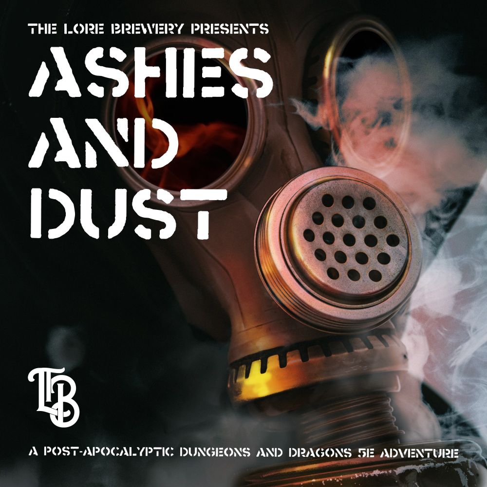 The words "The Lore Brewery Presents: Ashes and Dust. A post-apocalyptic Dungeons and Dragons 5e Adventure" are imposed over the face of a person wearing an old-style gas mask with a bell canister at the bottom. The large round lenses of the mask are blackened with flame reflecting in one. The whole mask glows with firelight and is mired in smoke. The Lore Brewery's crest, the letters TLB intertwined, is featured near the bottom with the text.