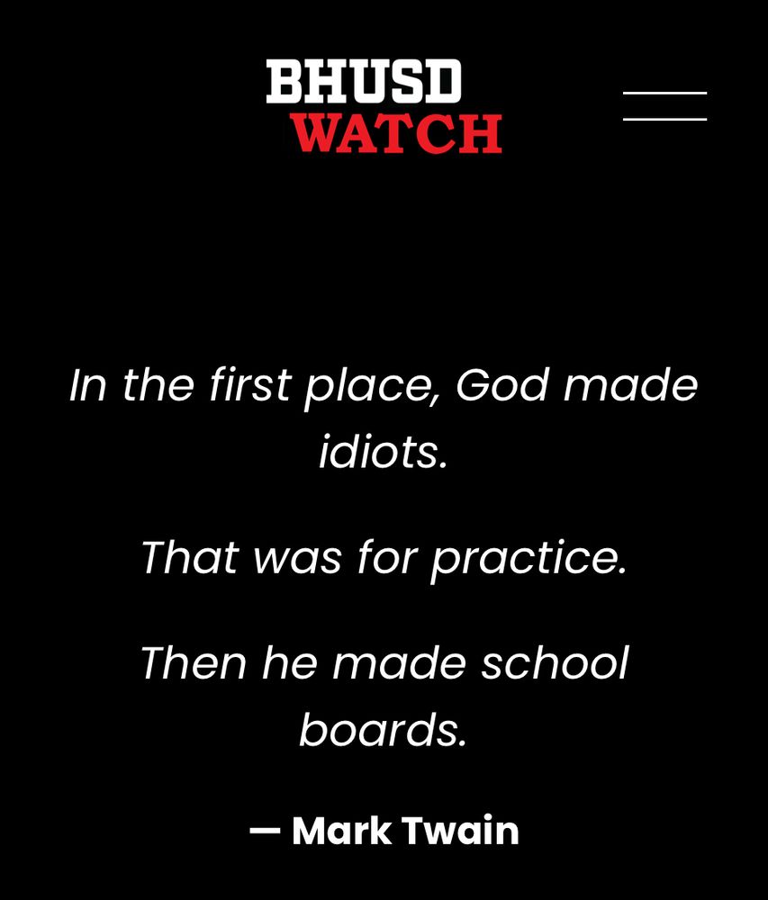 BHUSD WATCH In the first place, God made idiots. That was for practice. Then he made school boards. — Mark Twain