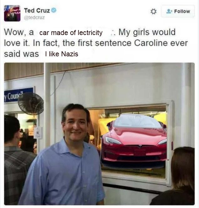 Edit of the classic Ted Cruz cheese cow tweet but the Swasticar Model Y has been juxtaposed over the cow and the text has been crudely edited to now say "Wow, a car made of lectricity    . My girls would love it. In fact, the first sentence Caroline ever said was   I like Nazis"

Ted Cruz Stands in front of it with his stupid ass shit eating grin 