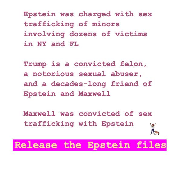 Epstein was charged with sex trafficking of minors involving dozens of victims in NY and FL
Trump is a convicted felon, a notorious sexual abuser, and a decades-long friend of Epstein and Maxwell
Maxwell was convicted of sex trafficking with Epstein
Release the Epstein files