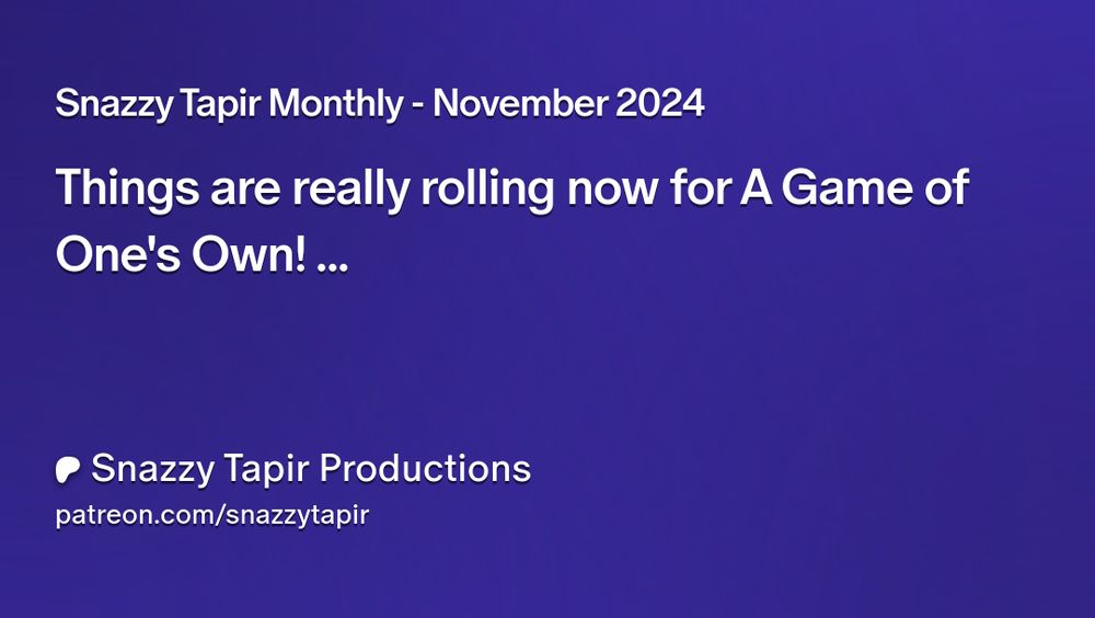 Snazzy Tapir Monthly - November 2024
Things are really rolling now for A Game of One's Own!
Snazzy Tapir Productions
patreon.com/snazzytapir