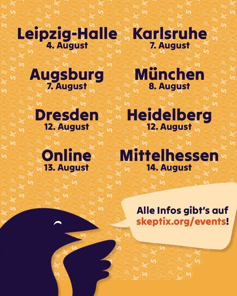 Ein stilisierter, violetter steht vor maisgelbem Hintergrund. Über ihm sind folgende Termine gelistet: Leipzig-Halle, 4. August; Karlsruhe, 7. August; Augsburg, 7. August; München, 8. August; Dresden, 12. August; Heidelberg, 12. August; Online, 13. August; Mittelhessen, 14. August. In einer Sprechblase neben dem Vogel steht unten "Alle Infos gibt's auf skeptix.org/events."
