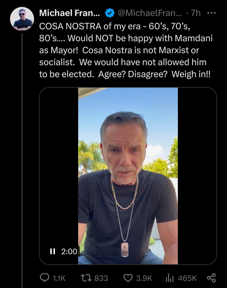 
Michael Franzese
@MichaelFranzese
COSA NOSTRA of my era - 60’s, 70’s, 80’s…. Would NOT be happy with Mamdani as Mayor!  Cosa Nostra is not Marxist or socialist.  We would have not allowed him to be elected.  Agree? Disagree?  Weigh in!!