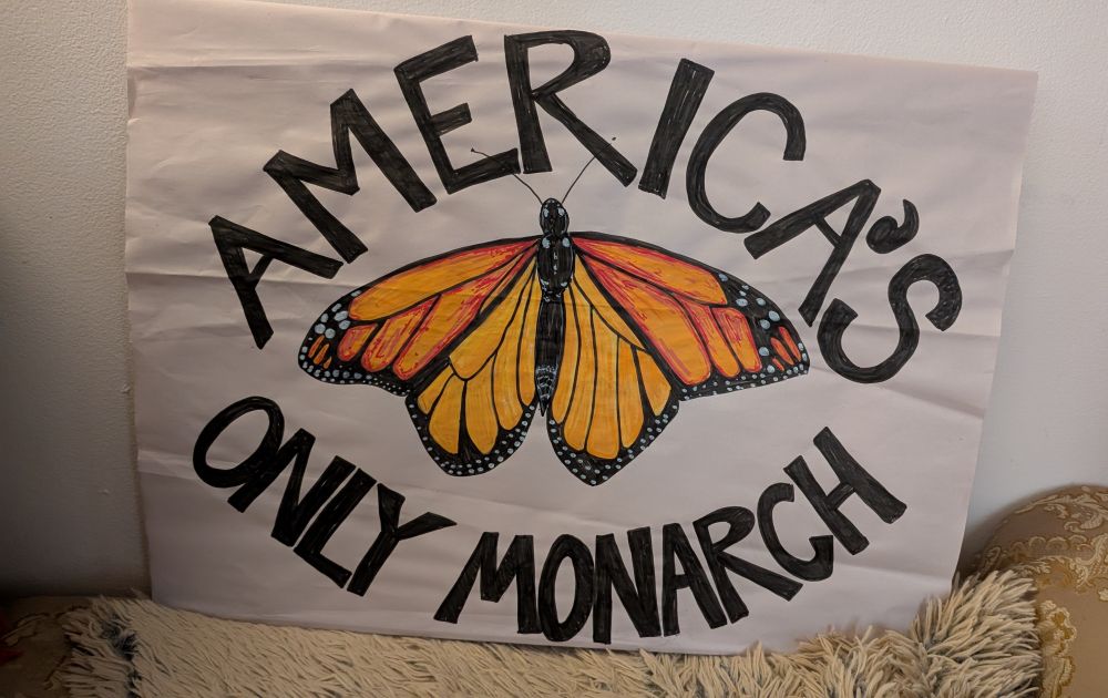 Picture of a sign that says "America's only monarch" with a drawing of a monarch butterfly 