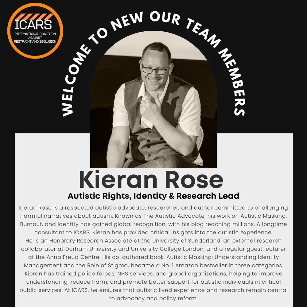 A digital announcement welcomes Kieran Rose as the Autistic Rights, Identity & Research Lead at ICARS. 
The ICARS logo is in the top left corner, with curved text above the image reading, "WELCOME TO NEW OUR TEAM MEMBERS." 
The black and white photo features Kieran Rose, a smiling man wearing glasses, a white shirt, and a vest. 
Below, bold text displays his name and title. 
The bio describes him as an autistic advocate, researcher, and author known as The Autistic Advocate. His work on Autistic Masking, Burnout, and Identity has gained global recognition. He is an Honorary Research Associate at the University of Sunderland, an external research collaborator at Durham University and University College London, and a guest lecturer at the Anna Freud Centre. His book, Autistic Masking: Understanding Identity Management and the Role of Stigma, was an Amazon bestseller. He has trained police forces, NHS services, and global organizations to improve support for autistic individuals.