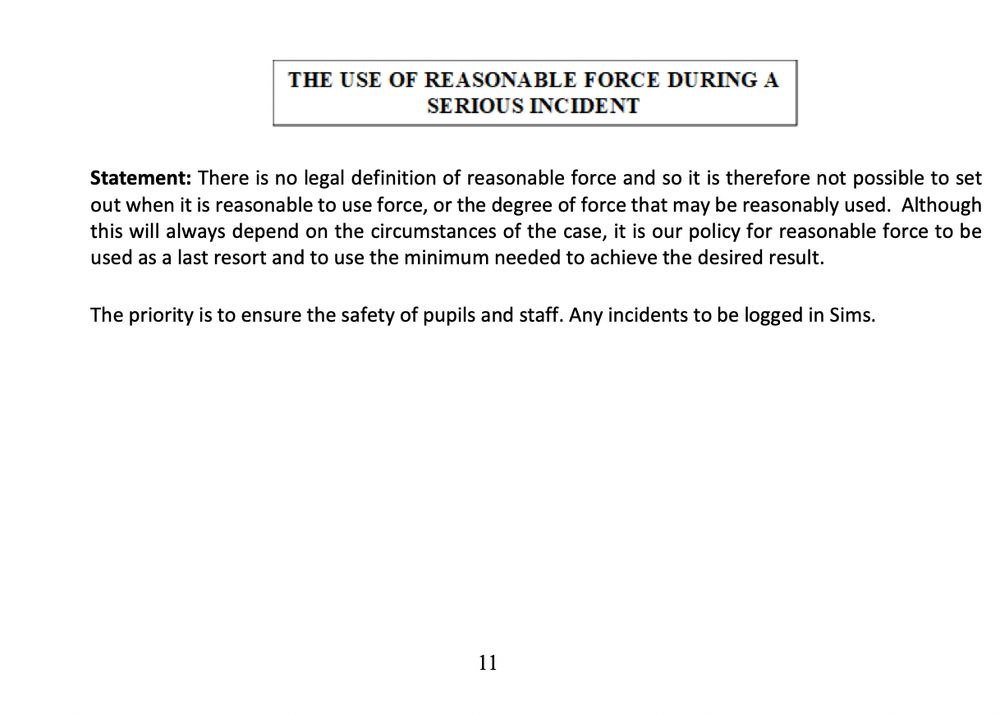 A screenshot of a English school policy document titled "THE USE OF REASONABLE FORCE DURING A SERIOUS INCIDENT." The policy states that there is no legal definition of reasonable force, making it difficult to specify when and how much force may be used. It emphasizes that use of force should be a last resort, using only the minimum necessary. The stated priority is the safety of pupils and staff, and all incidents must be logged in the SIMS system. The page number "11" appears at the bottom.