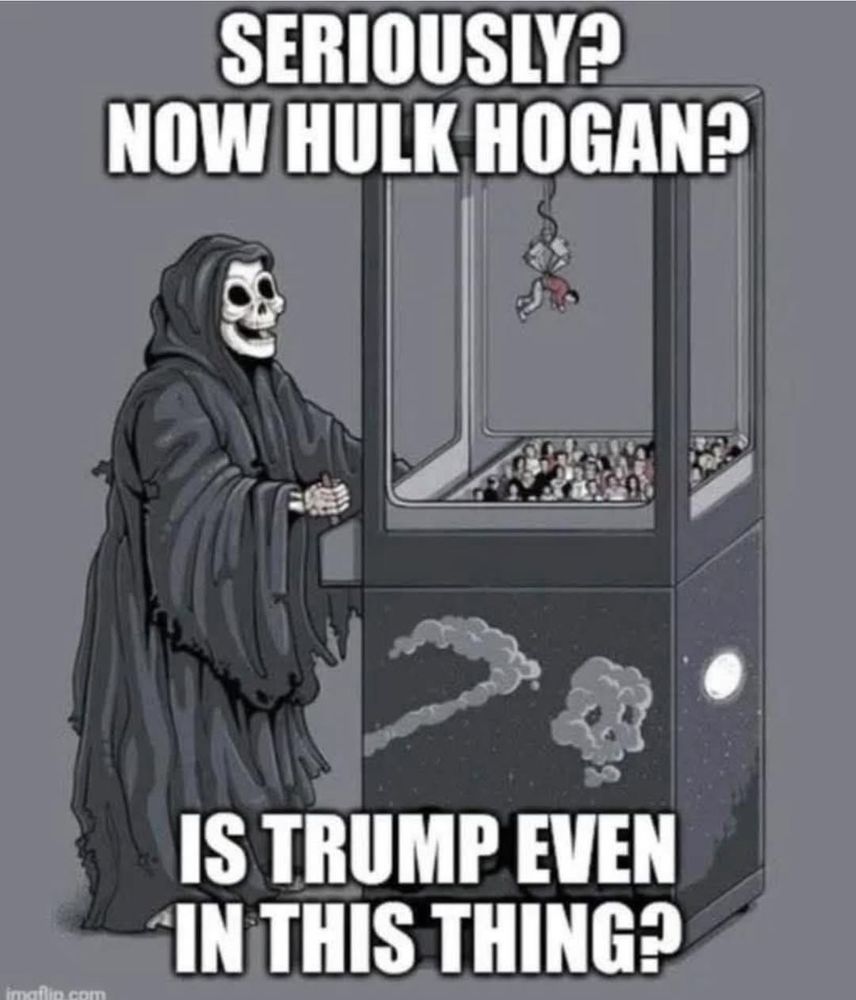 MEME: Death plays the grabber game

"Seriously No Hulk Hogan?"

"Is Trump even in this thing?"