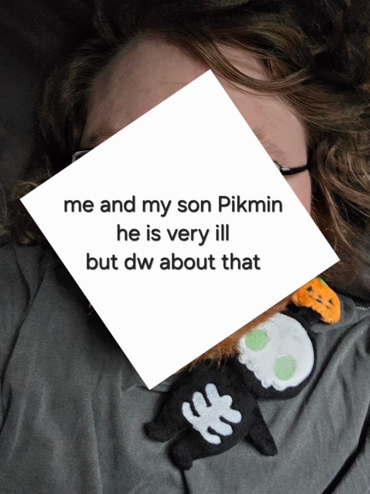 Selfie with my face censored while a skeletal Pikmin plush lays against my neck. Text on the censor says: "me and my son Pikmin he is very ill but dw about that"