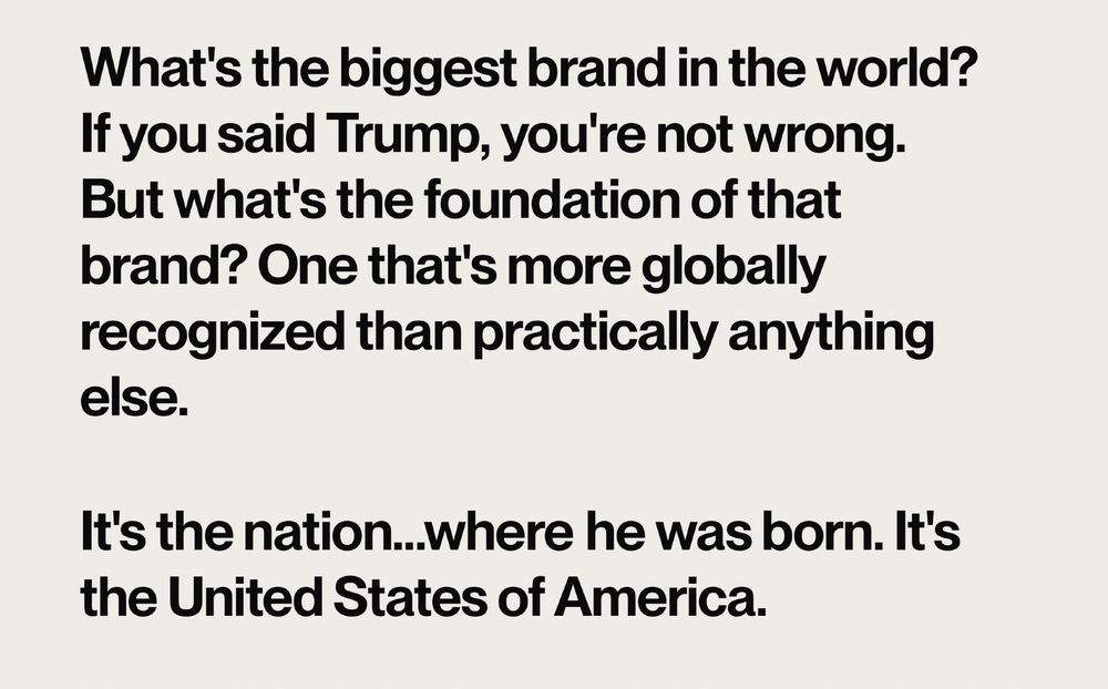 What's the biggest brand in the world? If you said Trump, you're not wrong. But what's the foundation of that brand? One that's more globally recognized than practically anything else.
It's the nation…where he was born. It's the United States of America.