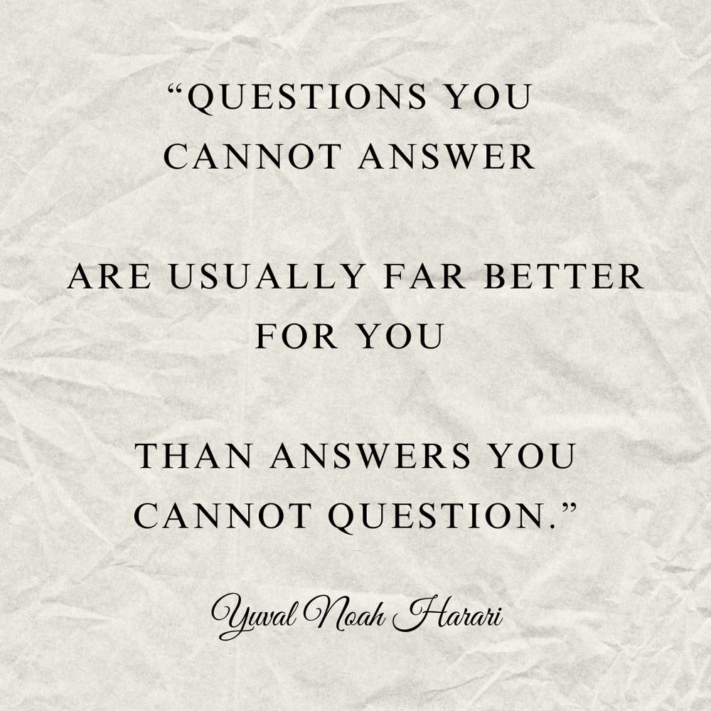 “Questions you cannot answer are usually far better for you than answers you cannot question.” by Yuval Noah Harari