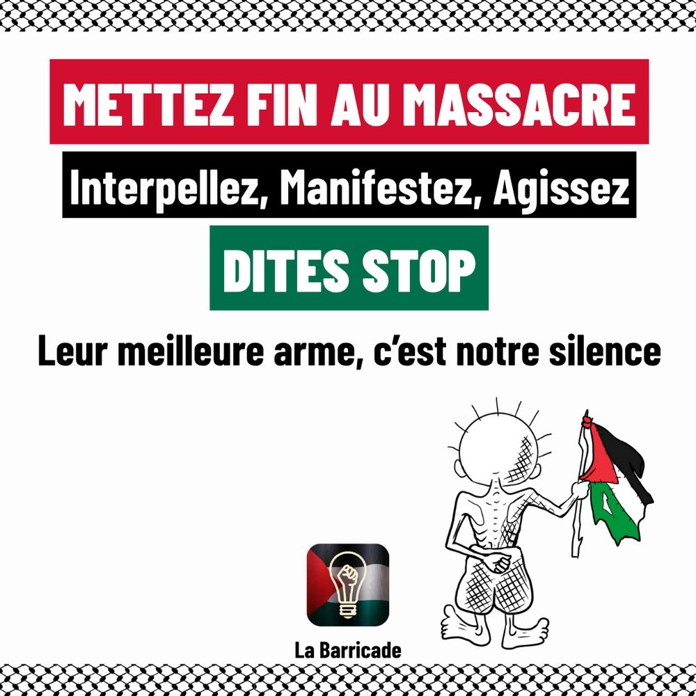(Le dernier visuel reprend le même dessin d'Handala d'apparence plus famélique que l'original, cette fois sans barreaux, et portant un drapeau palestinien abîmé. À côté se trouve le logo de la Barricade, et au-dessus le texte suivant :)
"Mettez fin au massacre. Interperllez, Manifestez, Agissez. Dites stop.
Leur meilleure arme, c'est notre silence."