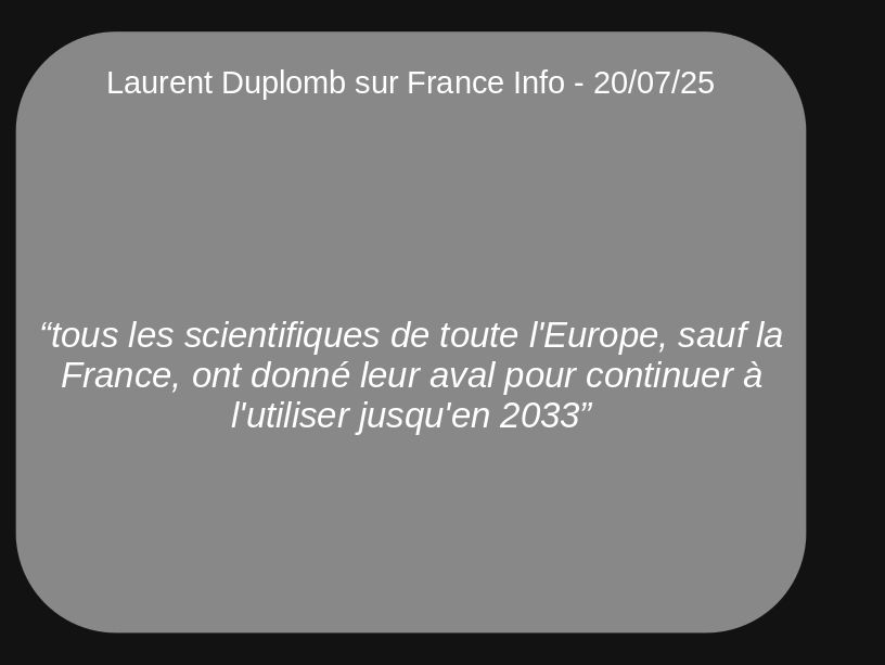 Un visuel simple affiche le texte suivant :
Laurent Duplomb sur France Info - 20/07/25

“tous les scientifiques de toute l'Europe, sauf la France, ont donné leur aval pour continuer à l'utiliser jusqu'en 2033”