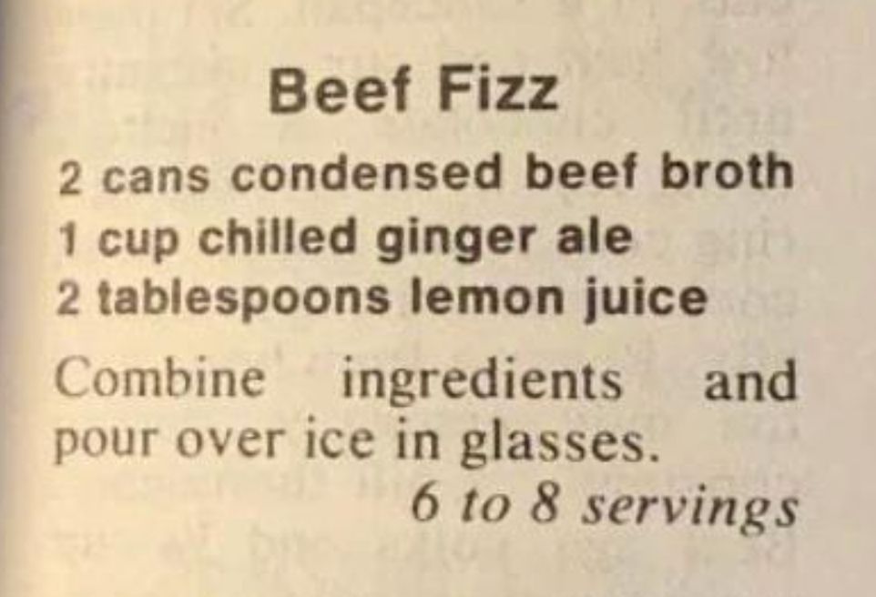 screenshot of a recipe for Beef Fizz  — 2 cans condensed beef broth, 1 cup chilled ginger ale, 2 tablespoons lemon juice — Combine ingredients and pour over ice in glasses. 6 to 8 servings.