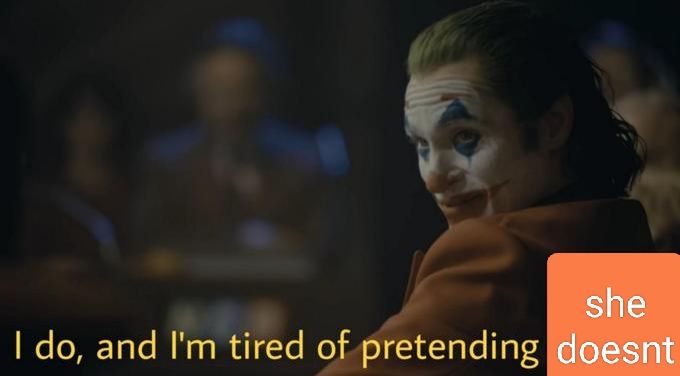 The Joker, saying the line "I do, and I'm tired of pretending she doesn't"